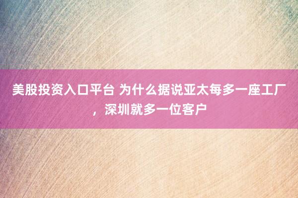 美股投资入口平台 为什么据说亚太每多一座工厂,深圳就多一位客户